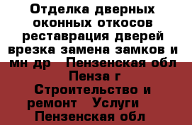  Отделка дверных,оконных откосов,реставрация дверей,врезка,замена замков и мн.др - Пензенская обл., Пенза г. Строительство и ремонт » Услуги   . Пензенская обл.